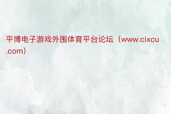 平博电子游戏外围体育平台论坛（www.cixcu.com）