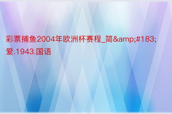 彩票捕鱼2004年欧洲杯赛程_简&#183;爱.1943.国语