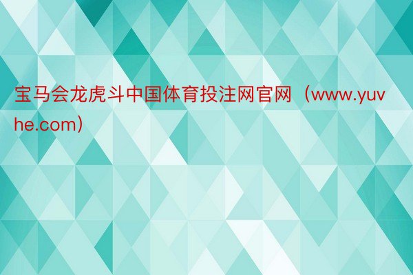 宝马会龙虎斗中国体育投注网官网（www.yuvhe.com）