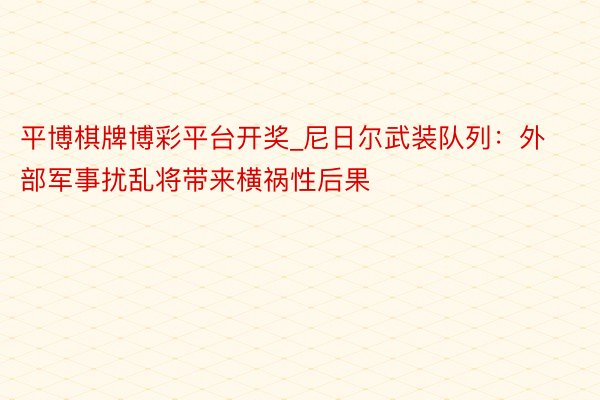 平博棋牌博彩平台开奖_尼日尔武装队列：外部军事扰乱将带来横祸性后果