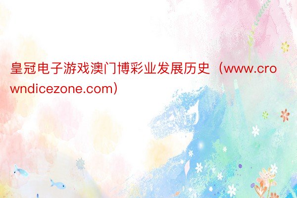 皇冠电子游戏澳门博彩业发展历史（www.crowndicezone.com）