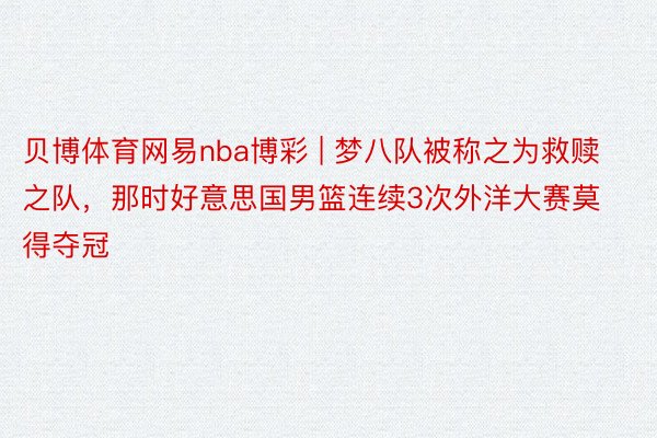 贝博体育网易nba博彩 | 梦八队被称之为救赎之队，那时好意思国男篮连续3次外洋大赛莫得夺冠