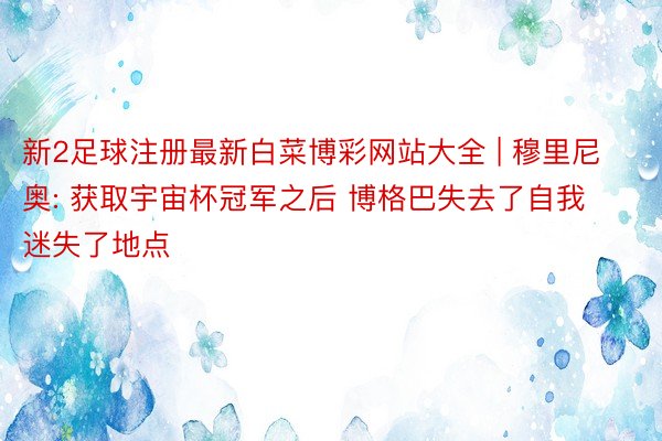 新2足球注册最新白菜博彩网站大全 | 穆里尼奥: 获取宇宙杯冠军之后 博格巴失去了自我迷失了地点