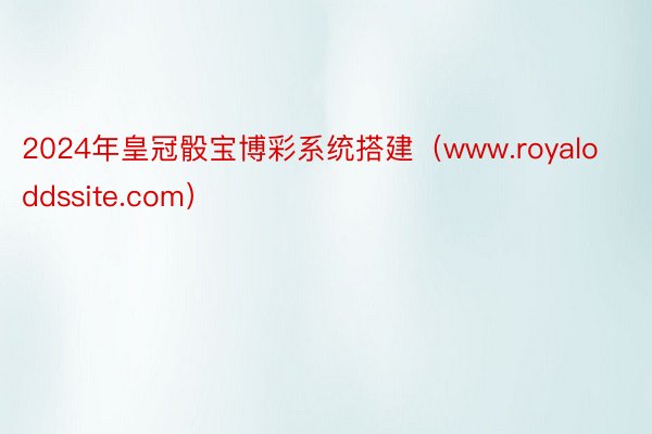 2024年皇冠骰宝博彩系统搭建（www.royaloddssite.com）