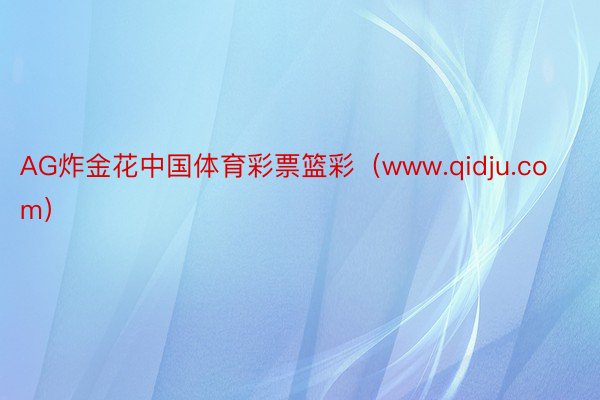 AG炸金花中国体育彩票篮彩（www.qidju.com）