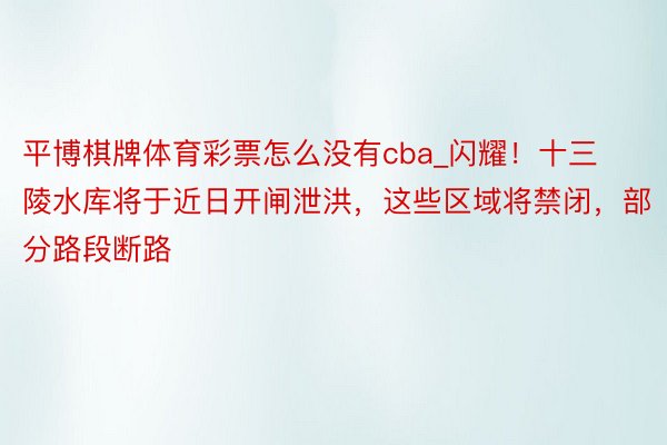 平博棋牌体育彩票怎么没有cba_闪耀！十三陵水库将于近日开闸泄洪，这些区域将禁闭，部分路段断路