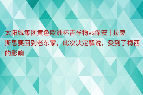 太阳城集团黄色欧洲杯吉祥物vs保安 | 拉莫斯思要回到老东家，此次决定解说，受到了梅西的影响