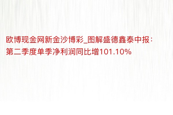 欧博现金网新金沙博彩_图解盛德鑫泰中报：第二季度单季净利润同比增101.10%