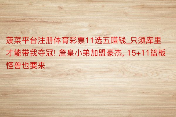 菠菜平台注册体育彩票11选五赚钱_只须库里才能带我夺冠! 詹皇小弟加盟豪杰, 15+11篮板怪兽也要来