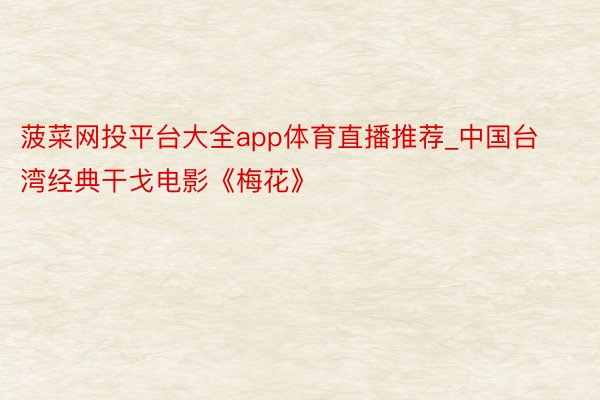 菠菜网投平台大全app体育直播推荐_中国台湾经典干戈电影《梅花》