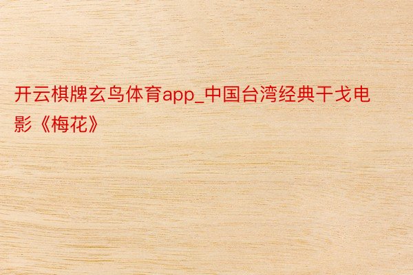 开云棋牌玄鸟体育app_中国台湾经典干戈电影《梅花》