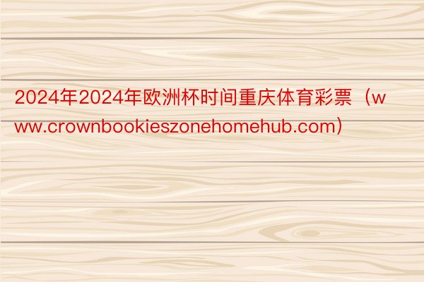 2024年2024年欧洲杯时间重庆体育彩票（www.crownbookieszonehomehub.com）