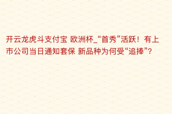 开云龙虎斗支付宝 欧洲杯_“首秀”活跃！有上市公司当日通知套保 新品种为何受“追捧”？