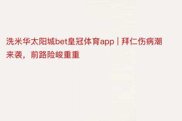 洗米华太阳城bet皇冠体育app | 拜仁伤病潮来袭，前路险峻重重