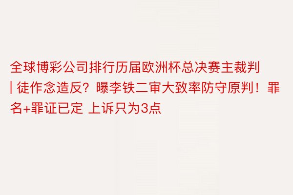 全球博彩公司排行历届欧洲杯总决赛主裁判 | 徒作念造反？曝李铁二审大致率防守原判！罪名+罪证已定 上诉只为3点