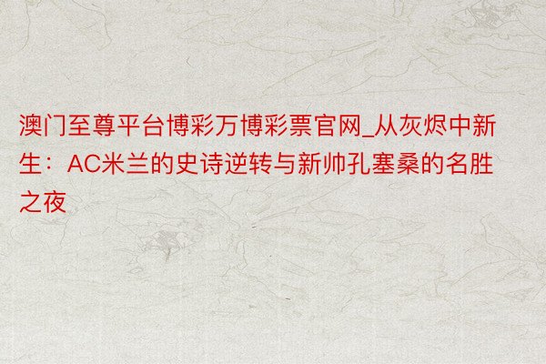 澳门至尊平台博彩万博彩票官网_从灰烬中新生：AC米兰的史诗逆转与新帅孔塞桑的名胜之夜