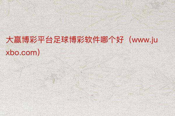 大赢博彩平台足球博彩软件哪个好（www.juxbo.com）
