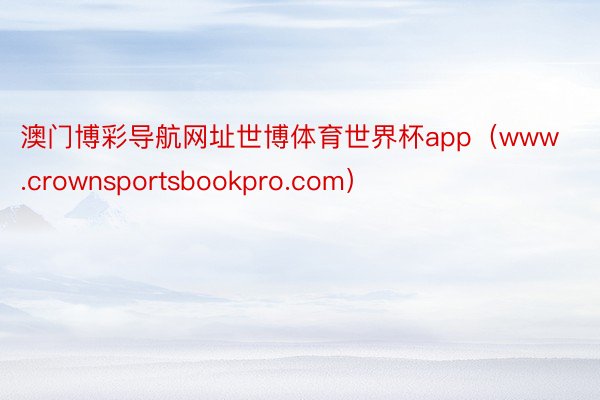 澳门博彩导航网址世博体育世界杯app（www.crownsportsbookpro.com）