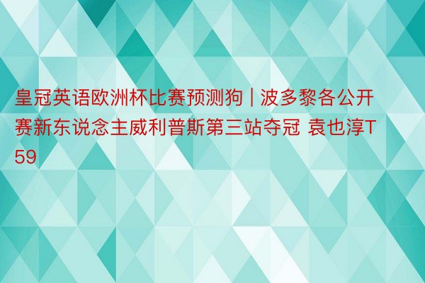 皇冠英语欧洲杯比赛预测狗 | 波多黎各公开赛新东说念主威利普斯第三站夺冠 袁也淳T59
